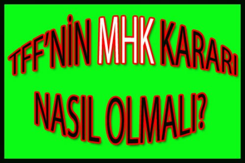 TFF'NİN  MHK KARARI NE OLMALI?