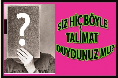 SİZ HİÇ BÖYLE TALİMAT GÖRDÜNÜZ MÜ?