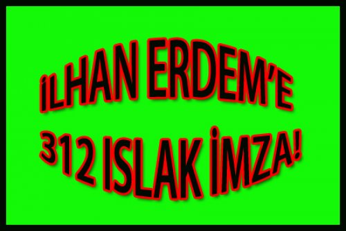 İLHAN ERDEM'E 312 İMZA GELMİŞ!