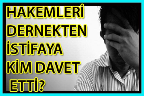 DERNEKLERDEN İSTİFAYA KİM DAVET ETTİ?