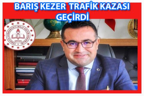BARIŞ KEZER TRAFİK KAZASI GEÇİRDİ