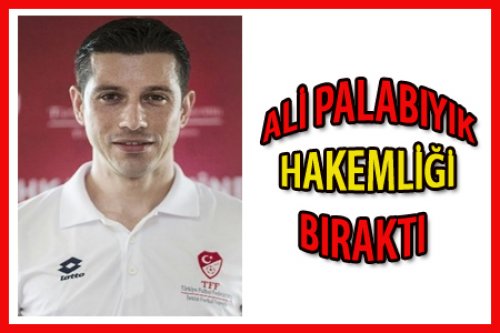 ALİ PALABIYIK HAKEMLİĞİ BIRAKTI