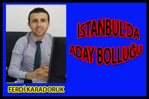 İSTANBUL'DA BAŞKAN ADAYI  BOLLUĞU!