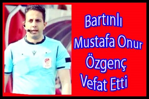 BARTINLI MUSTAFA ONUR ÖZGENÇ VEFAT ETTİ