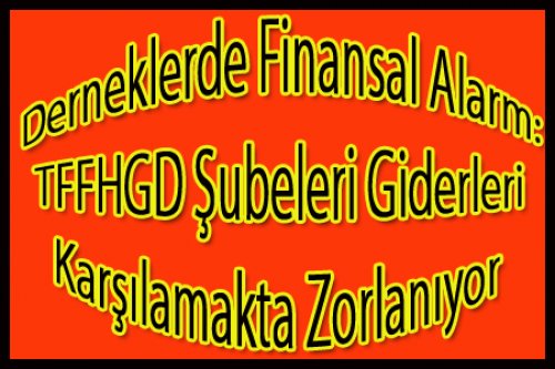 Dernek Şubeleri Alarm Veriyor!