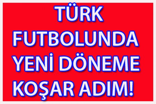 TÜRK FUTBOLUNDA YENİ DÖNEME KOŞAR ADIM!