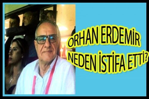 ORHAN ERDEMİR NEDEN İSTİFA ETTİ?