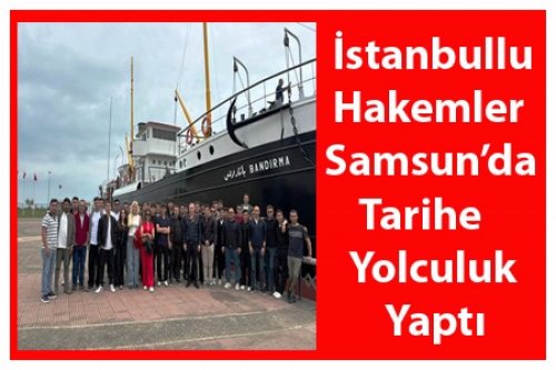  İstanbullu Hakemler Samsun’da Tarihe Yolculuk Yaptı