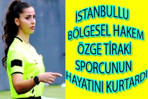 ÖZGE TİRAKİ FUTBOLCUNUN HAYATINI KURTARDI