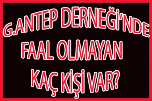 G.ANTEP DERNEĞİ'NDE FAAL OLMAYAN KAÇ KİŞİ VAR?