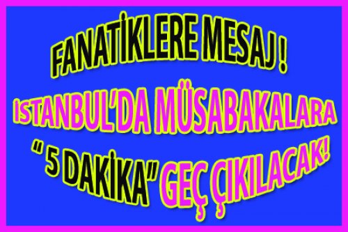  MAÇLAR 5 DAKİKA GEÇ BAŞLAYACAK!