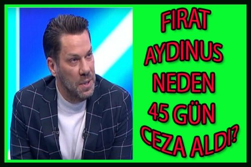 FIRAT AYDINUS NEDEN 45 GÜN CEZA ALDI?