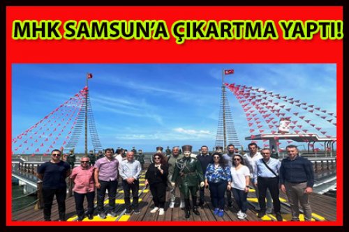 MHK SAMSUN'A  ÇIKARMA YAPTI!