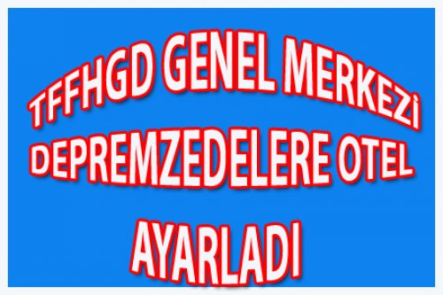 GENEL MERKEZ DEPREMZEDELERE OTEL AYARLADI