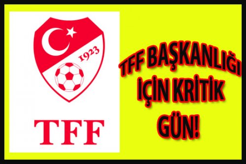 TFF BAŞKANLIĞI İÇİN KRİTİK GÜN!