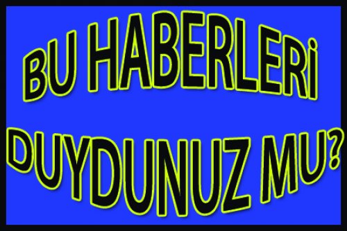 BU HABERİ DUYDUNUZ MU?..