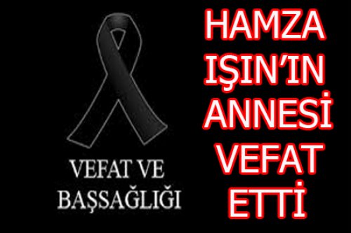 HAMZA IŞIN'IN ANNESİ VEFAT ETTİ