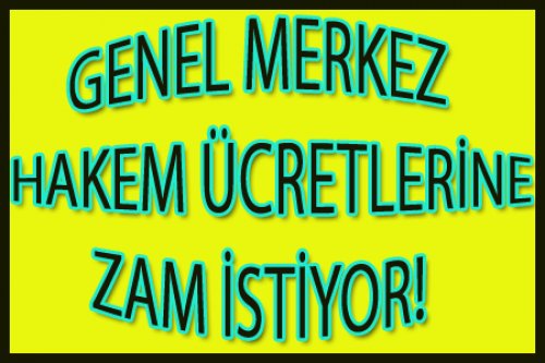 GENEL MERKEZ ZAM İSTİYOR