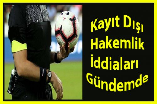 Kayıt Dışı Hakemlik İddiaları Gündemde