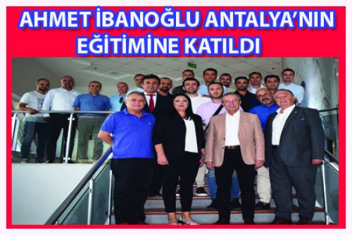 AHMET İBANOĞLU ANTALYA'NIN EĞİTİMİNİ İZLEDİ