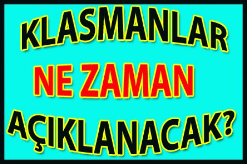 BU KLASMANLAR NE ZAMAN AÇIKLANACAK?