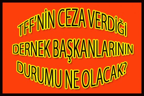 CEZA ALAN DERNEK BAŞKANLARININ DURUMU NE OLACAK?
