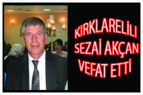 KIRKLARELİLİ SEZAİ AKÇAN VEFAT ETTİ