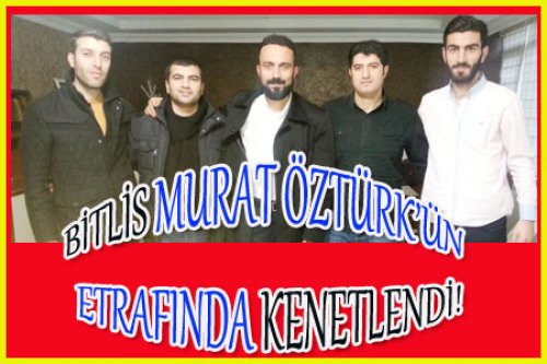 BİTLİS BİR KEZ DAHA MURAT ÖZTÜRK DEDİ