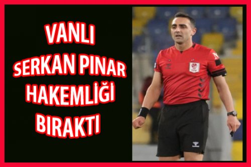 VANLI SERKAN PINAR HAKEMLİĞİ BIRAKTI