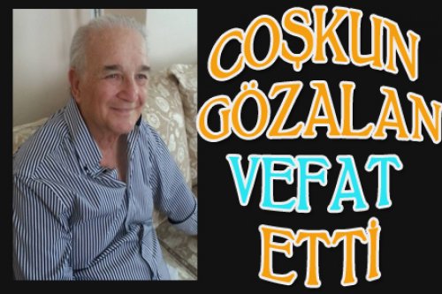 COŞKUN GÖZALAN YAŞAMINI YİTİRDİ