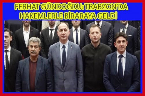 FERHAT GÜNDOĞDU TRABZON'DA HAKEMLERLE BULUŞTU