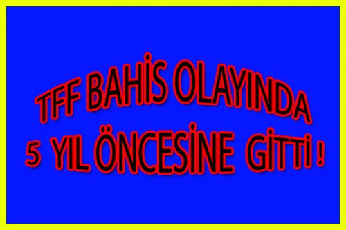 TFF 5 YIL ÖNCESİNİ DE ARAŞTIRIYOR!