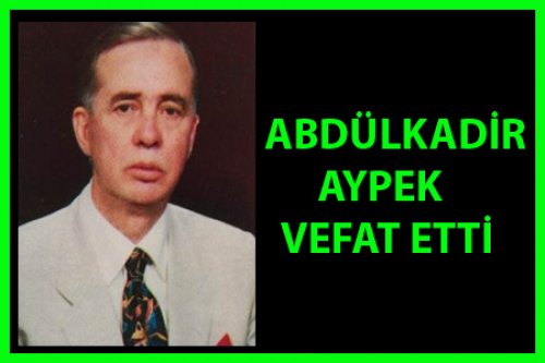 ABDÜLKADİR AYPEK VEFAT ETTİ