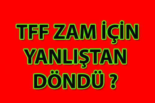 TFF ZAMDA YANLIŞTAN DÖNDÜ!