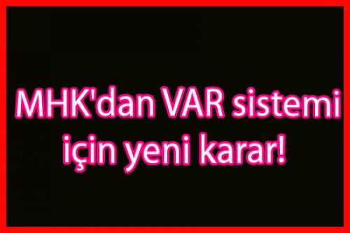 MHK'dan Var Sistemi İçin Yeni Karar!