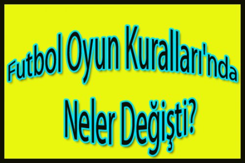 FUTBOL OYUN KURALLARINDA NELER DEĞİŞTİ?