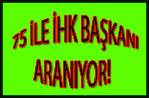 75 İLE İHK BAŞKANI ARANIYOR!