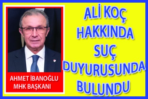 İBANOĞLU ALİ KOÇ HAKKINDA SUÇ DUYURUSUNDA BULUNDU 