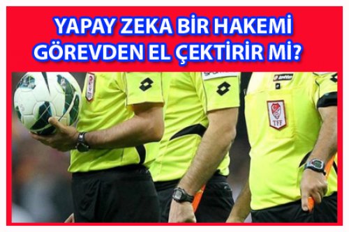 YAPAY ZEKA DEDİLER BİR HAKEMİ YEDİLER!