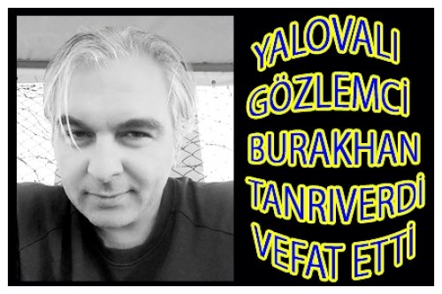 YALOVALI BURAKHAN TANRIVERDİ VEFAT ETTİ