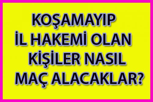 KOŞAMAYAN VE İL HAKEMİ OLANLAR NE YAPACAK?