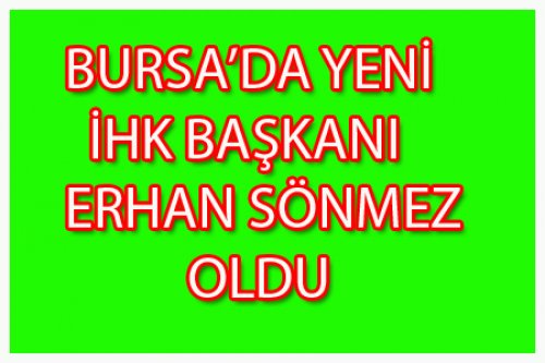 BURSA'DA YENİ İHK BAŞKANI ERHAN SÖNMEZ