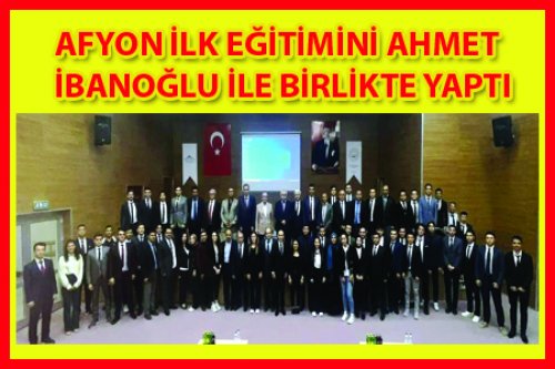 AHMET İBANOĞLU AFYON'UN EĞİTİMİNE KATILDI