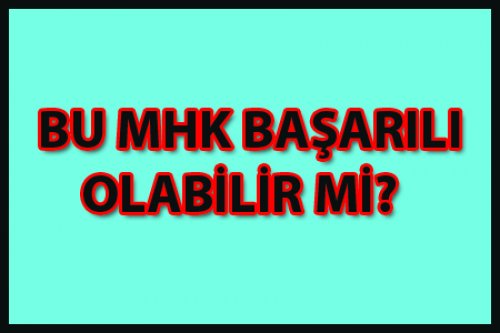 BU MHK BAŞARILI OLABİLİR Mİ? 