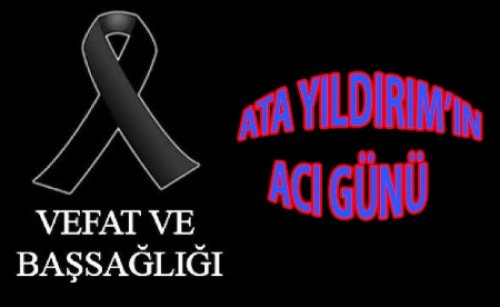 ATA YILDIRIM'IN ACI GÜNÜ