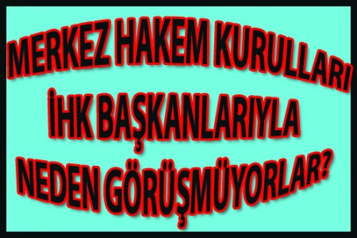 MHK İHK'LAR İLE NEDEN GÖRÜŞMÜYOR?