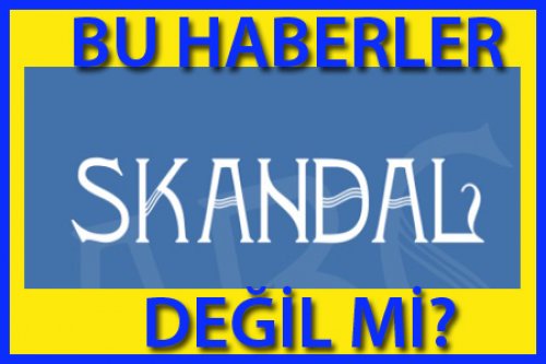 BU HABERLERE SKANDAL DENİR Mİ?