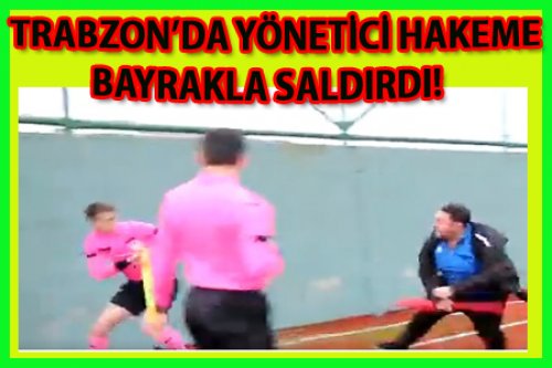 TRABZON'DA HAKEME BAYRAKLI SALDIRI!