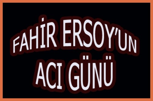 FAHİR ERSOY BABASINI KAYBETTİ
