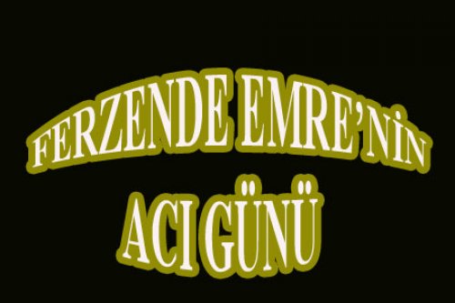 FERZENDE EMRE'NİN AĞABEYİ VEFAT ETTİ